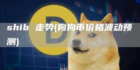 shib 走势 - 狗狗币价格波动预测